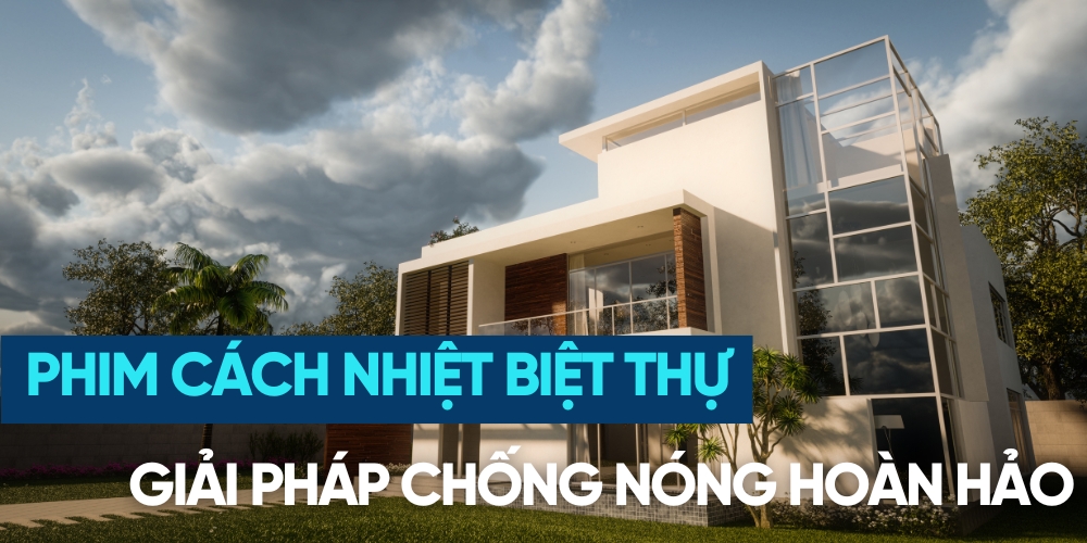 Phim cách nhiệt biệt thự: Giải pháp chống nóng hoàn hảo cho không gian sống