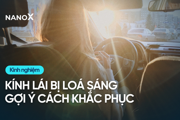 Kính lái bị loá sáng gây nguy hiểm, gợi ý cách khắc phục hiệu quả