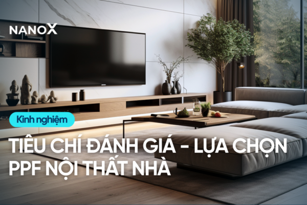 Tiêu chí đánh giá, lựa chọn PPF nội thất nhà