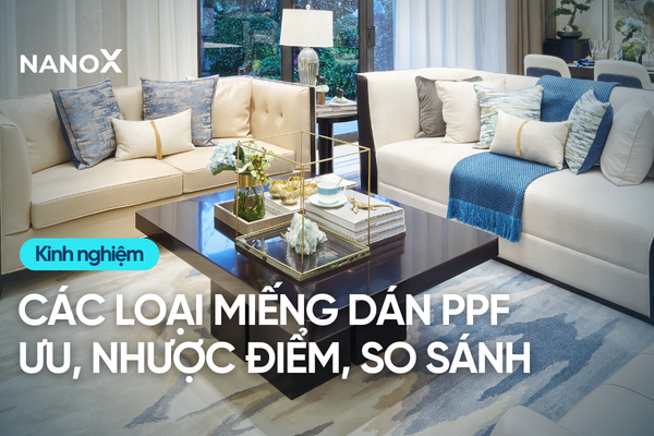 Các loại miếng dán PPF nội thất nhà: Ưu nhược điểm, so sánh